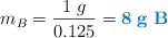 m_B = \frac{1\ g}{0.125} = \color[RGB]{0,112,192}{\bf 8\ g\ B}