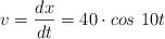 v = \frac{dx}{dt}  = 40\cdot cos\ 10t