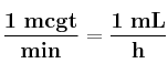 \bf \frac{1\ mcgt}{min} = \frac{1\ mL}{h}