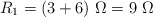 R_1 = (3 + 6)\ \Omega = 9\ \Omega