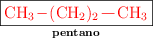 \fbox{\color{red}{\chemfig{CH_3-{{(CH_2)_2}}-CH_3}}}\atop \text{\bf pentano}