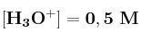 \bf [H_3O^+] = 0,5\ M