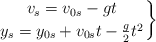 \left v_s = v_{0s} - gt \atop y_s = y_{0s} + v_{0s}t - \frac{g}{2}t^2 \right \}