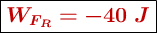 \fbox{\color[RGB]{192,0,0}{\bm{W_{F_R} = -40\ J}}}