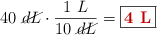 40\ \cancel{dL}\cdot \frac{1\ L}{10\ \cancel{dL}} = \fbox{\color[RGB]{192,0,0}{\bf 4\ L}}