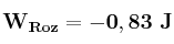 \bf W_{Roz} = -0,83\ J