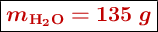 \fbox{\color[RGB]{192,0,0}{\bm{m_{\ce{H2O}}  = 135\ g}}}