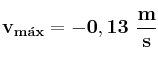\bf v_{m\acute{a}x} = -0,13\ \frac{m}{s}