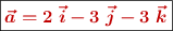 \fbox{\color[RGB]{192,0,0}{\bm{\vec a = 2\ \vec i - 3\ \vec j - 3\ \vec k}}}