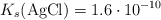 K_s(\ce{AgCl}) = 1.6\cdot 10^{-10}