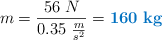 m = \frac{56\ N}{0.35\ \frac{m}{s^2}} = \color[RGB]{0,112,192}{\bf 160\ kg}