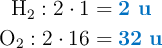 \left \ce{H2}: 2\cdot 1 = {\color[RGB]{0,112,192}{\bf 2\ u}} \atop \ce{O2}: 2\cdot 16 = {\color[RGB]{0,112,192}{\bf 32\ u}}