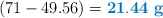 (71 - 49.56) = \color[RGB]{0,112,192}{\bf 21.44\ g}