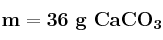 \bf m = 36\ g\ CaCO_3