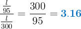 \frac{\frac{l}{95}}{\frac{l}{300}} = \frac{300}{95} = \color[RGB]{0,112,192}{\bf 3.16}