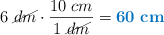6\ \cancel{dm}\cdot \frac{10\ cm}{1\ \cancel{dm}} = \color[RGB]{0,112,192}{\bf 60\ cm}