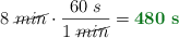 8\ \cancel{min}\cdot \frac{60\ s}{1\ \cancel{min}} = \color[RGB]{2,112,20}{\bf 480\ s}