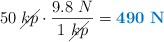50\ \cancel{kp}\cdot \frac{9.8\ N}{1\ \cancel{kp}} = \color[RGB]{0,112,192}{\bf 490\ N}