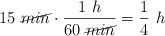 15\ \cancel{min}\cdot \frac{1\ h}{60\ \cancel{min}} = \frac{1}{4}\ h
