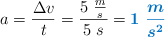 a = \frac{\Delta v}{t} = \frac{5\ \frac{m}{s}}{5\ s} = \color[RGB]{0,112,192}{\bm{1\ \frac{m}{s^2}}}