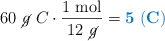 60\ \cancel{g}\ C\cdot \frac{1\ \text{mol}}{12\ \cancel{g}} = \color[RGB]{0,112,192}{\bf 5\ (C)}
