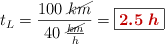 t_L = \frac{100\ \cancel{km}}{40\ \frac{\cancel{km}}{h}} = \fbox{\color[RGB]{192,0,0}{\bm{2.5\ h}}}