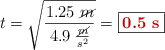 t = \sqrt{\frac{1.25\ \cancel{m}}{4.9\ \frac{\cancel{m}}{s^2}}} = \fbox{\color[RGB]{192,0,0}{\bf 0.5\ s}}