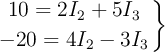 \left 10 = 2I_2 + 5I_3 \atop -20 = 4I_2 - 3I_3 \right \}