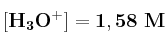 \bf [H_3O^+] = 1,58\ M