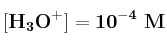 \bf [H_3O^+] = 10^{-4}\ M