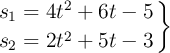 \left s_1 = 4t^2 + 6t - 5 \atop s_2 = 2t^2 + 5t - 3 \right \} \left s_1 = 4t^2 + 6t - 5 \atop s_2 = 2t^2 + 5t - 3 \right \}