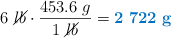 6\ \cancel{lb}\cdot \frac{453.6\ g}{1\ \cancel{lb}} = \color[RGB]{0,112,192}{\bf 2\ 722\ g}