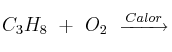 C_3H_8\ +\ O_2\ \stackrel{Calor}{\overrightarrow{\:\:\:\:\:\:\:\:\:\:\:}}