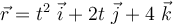 \vec{r} = t^2 \ \vec{i} + 2t\ \vec{j} + 4\ \vec{k}