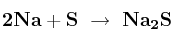\bf 2Na + S\ \to\ Na_2S