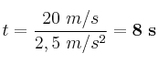 t= \frac{20\ m/s}{2,5\ m/s^2} = \bf 8\ s