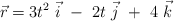 \vec r = 3t^2\ \vec i\ -\ 2t\ \vec j\ +\ 4\ \vec k