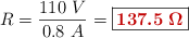 R = \frac{110\ V}{0.8\ A} = \fbox{\color[RGB]{192,0,0}{\bm{137.5\ \Omega}}}