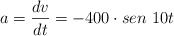 a  = \frac{dv}{dt} = -400\cdot sen\ 10t