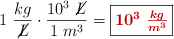 1\ \frac{kg}{\cancel{L}}\cdot \frac{10^3\ \cancel{L}}{1\ m^3} = \fbox{\color[RGB]{192,0,0}{\bm{10^3\ \frac{kg}{m^3}}}}