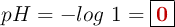 pH = -log\ 1 = \fbox{\color[RGB]{192,0,0}{\bf 0}}