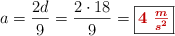 a = \frac{2d}{9} = \frac{2\cdot 18}{9} = \fbox{\color[RGB]{192,0,0}{\bm{4\ \frac{m}{s^2}}}}