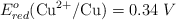E^o_{red} (\ce{Cu^{2+}/Cu}) = 0.34\ V