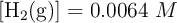 [\ce{H2(g)}] = 0.0064\ M