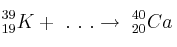 ^{39}_{19}K +\ .\ .\ .\rightarrow\ ^{40}_{20}Ca