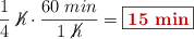 \frac{1}{4}\ \cancel{h}\cdot \frac{60\ min}{1\ \cancel{h}} = \fbox{\color[RGB]{192,0,0}{\bf 15\ min}}