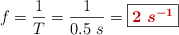 f = \frac{1}{T}  = \frac{1}{0.5\ s} = \fbox{\color[RGB]{192,0,0}{\bm{2\ s^{-1}}}}