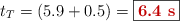 t_T = (5.9 + 0.5) = \fbox{\color[RGB]{192,0,0}{\bf 6.4\ s}}