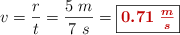 v = \frac{r}{t} = \frac{5\ m}{7\ s} = \fbox{\color[RGB]{192,0,0}{\bm{0.71\ \frac{m}{s}}}}