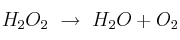 H_2O_2\ \to\ H_2O + O_2